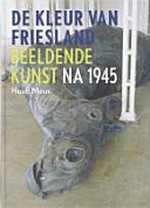 De kleur van Friesland: beeldende kunst na 1945